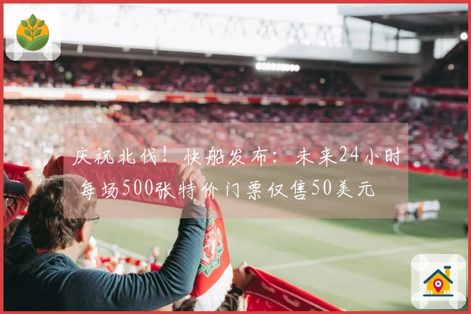 庆祝北伐！快船发布：未来24小时 每场500张特价门票仅售50美元