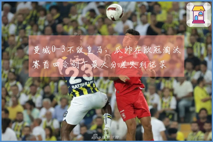 曼城0-3不敌皇马，瓜帅在欧冠淘汰赛首回合创下最大分差失利记录