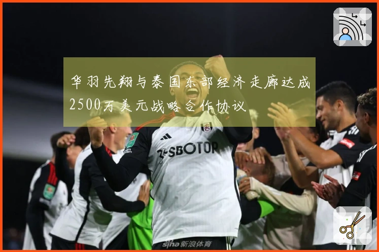 华羽先翔与泰国东部经济走廊达成2500万美元战略合作协议