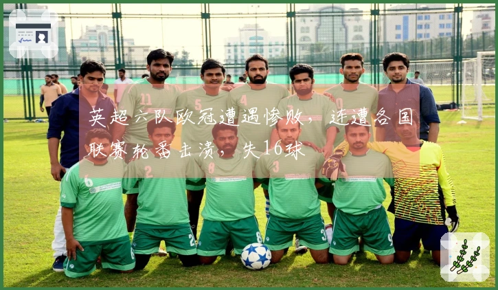 英超六队欧冠遭遇惨败，连遭各国联赛轮番击溃，失16球
