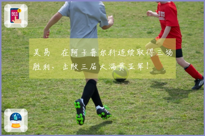 吴易昺在阿卡普尔科连续取得三场胜利，击败三届大满贯亚军！