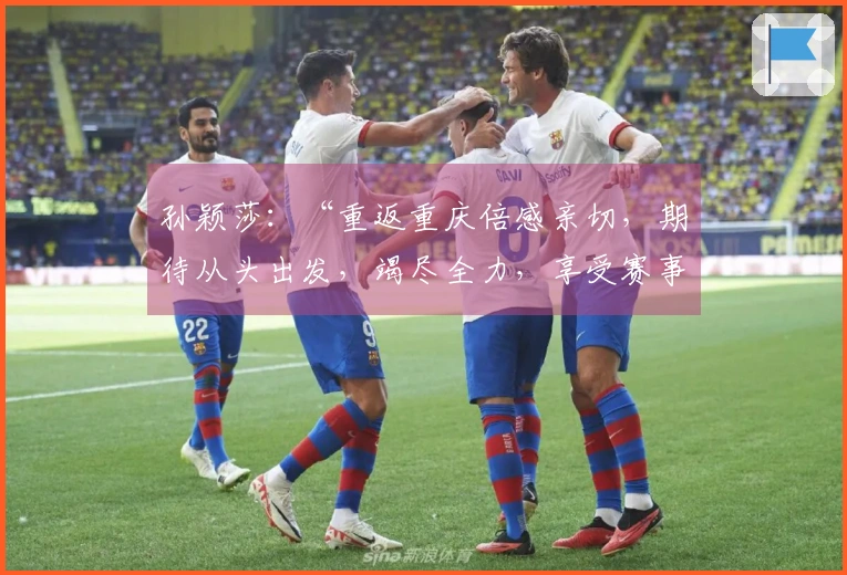 孙颖莎：“重返重庆倍感亲切，期待从头出发，竭尽全力，享受赛事！”