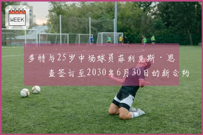 多特与25岁中场球员菲利克斯·恩梅查签订至2030年6月30日的新合约