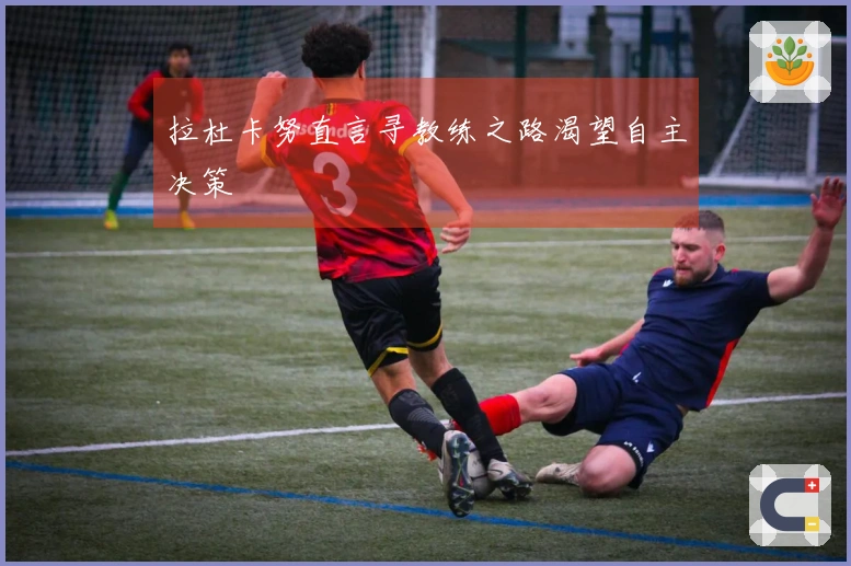 拉杜卡努直言寻教练之路渴望自主决策