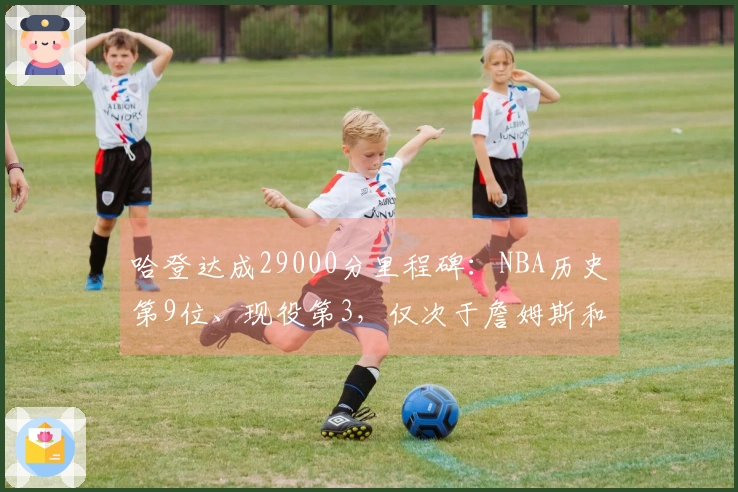 哈登达成29000分里程碑：NBA历史第9位、现役第3，仅次于詹姆斯和杜兰特