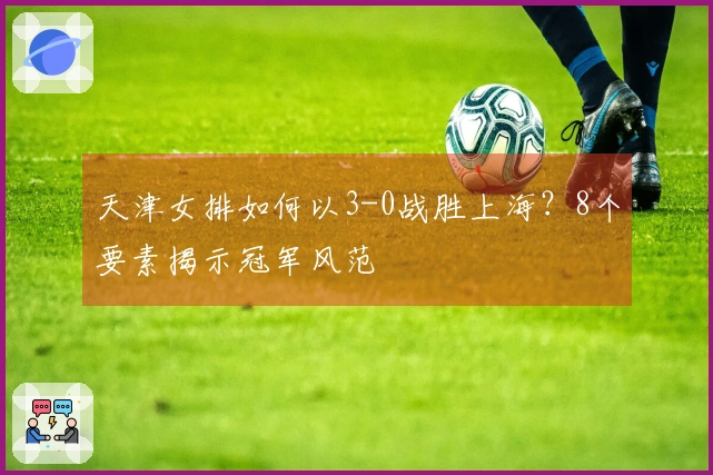 天津女排如何以3-0战胜上海？8个要素揭示冠军风范