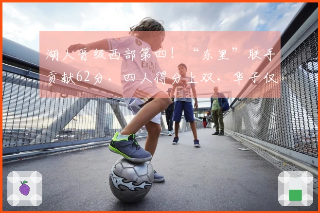 湖人晋级西部第四！“东里”联手贡献62分，四人得分上双，华子仅得14分成败关键