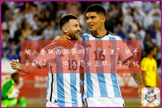 湖人晋级西部第四！“东里”联手贡献62分，四人得分上双，华子仅得14分成败关键
