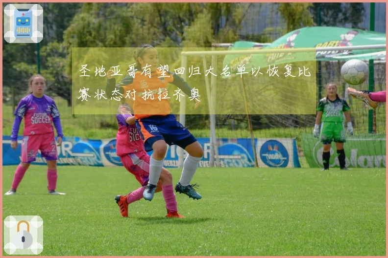 圣地亚哥有望回归大名单以恢复比赛状态对抗拉齐奥