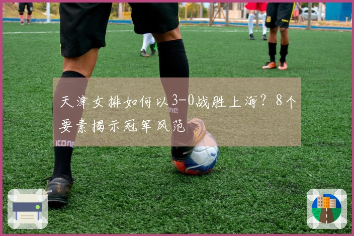 天津女排如何以3-0战胜上海？8个要素揭示冠军风范