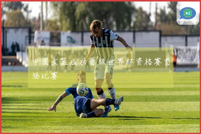 中国女篮成功晋级世界杯资格赛首场比赛