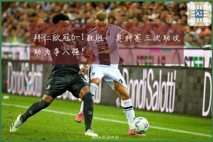 拜仁欧冠6-1狂胜，奥利塞三次助攻助力争八强！