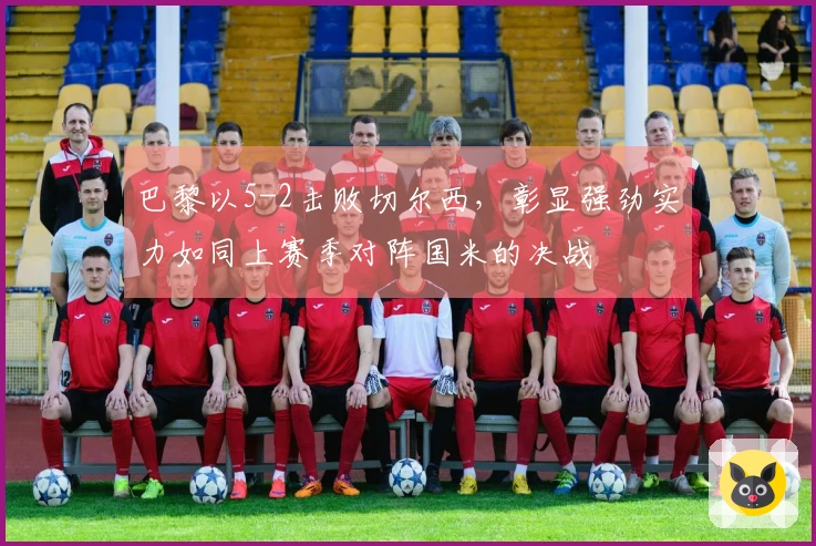 巴黎以5-2击败切尔西，彰显强劲实力如同上赛季对阵国米的决战