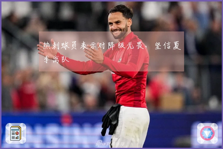 热刺球员表示对降级无畏，坚信夏季离队