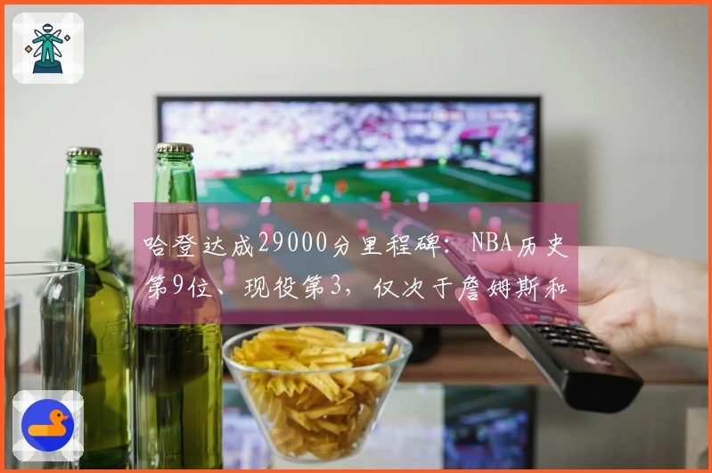 哈登达成29000分里程碑:NBA历史第9位、现役第3,仅次于詹姆斯和杜兰特