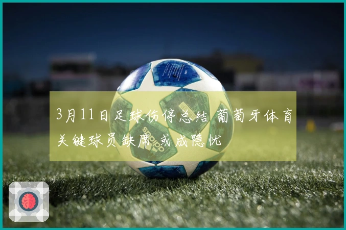 3月11日足球伤停总结 葡萄牙体育关键球员缺席 或成隐忧