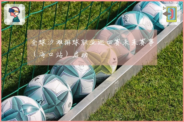 全球沙滩排球职业巡回赛未来赛事（海口站）启动