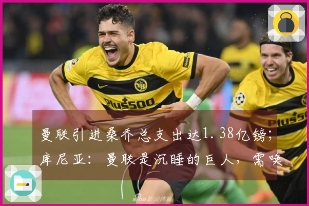 曼联引进桑乔总支出达1.38亿镑；库尼亚：曼联是沉睡的巨人，需唤醒其潜力